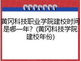 黄冈科技职业学院建校时间是哪一年？(黄冈科技学院建校年份)