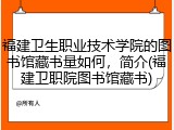 福建卫生职业技术学院的图书馆藏书量如何，简介(福建卫职院图书馆藏书)