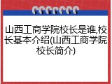 山西工商学院校长是谁,校长基本介绍(山西工商学院校长简介)