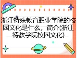 浙江特殊教育职业学院的校园文化是什么，简介(浙江特教学院校园文化)