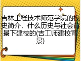 吉林工程技术师范学院的校史简介，什么历史与社会背景下建校的(吉工师建校背景)