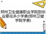郑州卫生健康职业学院到毕业要花多少学费(郑州卫健学院学费)
