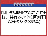 呼和浩特职业学院是否有分校，共有多少个校区(呼职院分校及校区数量)