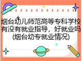 烟台幼儿师范高等专科学校有没有就业指导，好就业吗(烟台幼专就业情况)