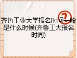 齐鲁工业大学报名时间一般是什么时候(齐鲁工大报名时间)