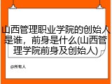 山西管理职业学院的创始人是谁，前身是什么(山西管理学院前身及创始人)