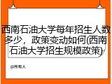 西南石油大学每年招生人数多少，政策变动如何(西南石油大学招生规模政策)