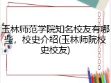 玉林师范学院知名校友有哪些，校史介绍(玉林师院校史校友)
