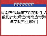 海南热带海洋学院的招生人数和计划解读(海南热带海洋学院招生解析)