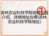 吉林农业科技学院地理位置介绍，详细地址在哪(吉林农业科技学院地址)