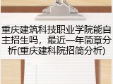 重庆建筑科技职业学院能自主招生吗，最近一年简章分析(重庆建科院招简分析)