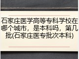 石家庄医学高等专科学校在哪个城市，是本科吗，第几批(石家庄医专批次本科)
