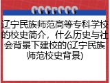 辽宁民族师范高等专科学校的校史简介，什么历史与社会背景下建校的(辽宁民族师范校史背景)