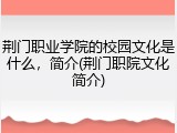 荆门职业学院的校园文化是什么，简介(荆门职院文化简介)