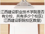 江西建设职业技术学院是否有分校，共有多少个校区(江西建设职院校区数量)