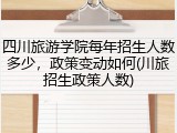 四川旅游学院每年招生人数多少，政策变动如何(川旅招生政策人数)