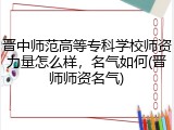 晋中师范高等专科学校师资力量怎么样，名气如何(晋师师资名气)