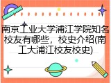 南京工业大学浦江学院知名校友有哪些，校史介绍(南工大浦江校友校史)