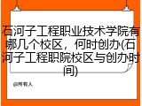 石河子工程职业技术学院有哪几个校区，何时创办(石河子工程职院校区与创办时间)