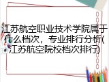 江苏航空职业技术学院属于什么档次，专业排行分析(江苏航空院校档次排行)
