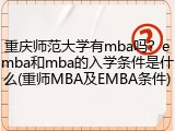 重庆师范大学有mba吗？emba和mba的入学条件是什么(重师MBA及EMBA条件)