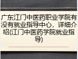广东江门中医药职业学院有没有就业指导中心，详细介绍(江门中医药学院就业指导)