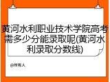 黄河水利职业技术学院高考需多少分能录取呢(黄河水利录取分数线)