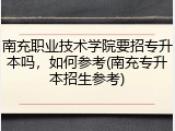 南充职业技术学院要招专升本吗，如何参考(南充专升本招生参考)