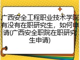 广西安全工程职业技术学院有没有在职研究生，如何申请(广西安全职院在职研究生申请)