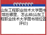 山东工程职业技术大学图书馆在哪里，怎么样(山东工程职业技术大学图书馆位置评价)