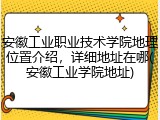 安徽工业职业技术学院地理位置介绍，详细地址在哪(安徽工业学院地址)