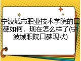 宁波城市职业技术学院的口碑如何，现在怎么样了(宁波城职院口碑现状)