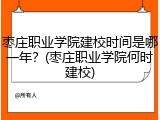 枣庄职业学院建校时间是哪一年？(枣庄职业学院何时建校)