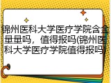 锦州医科大学医疗学院含金量量吗，值得报吗(锦州医科大学医疗学院值得报吗)