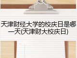 天津财经大学的校庆日是哪一天(天津财大校庆日)