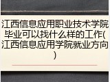 江西信息应用职业技术学院毕业可以找什么样的工作(江西信息应用学院就业方向)