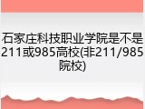 石家庄科技职业学院是不是211或985高校(非211/985院校)