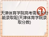 天津体育学院高考需多少分能录取呢(天津体育学院录取分数)