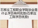 石家庄工程职业学院毕业是什么学历有何优势(石家庄工院学历优势)