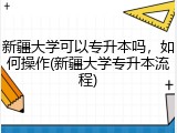 新疆大学可以专升本吗，如何操作(新疆大学专升本流程)