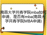 南昌大学共青学院mba如何申请，是否有mba(南昌大学共青学院MBA申请)