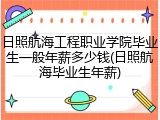 日照航海工程职业学院毕业生一般年薪多少钱(日照航海毕业生年薪)