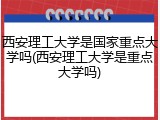 西安理工大学是国家重点大学吗(西安理工大学是重点大学吗)