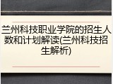 兰州科技职业学院的招生人数和计划解读(兰州科技招生解析)