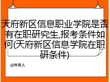天府新区信息职业学院是否有在职研究生,报考条件如何(天府新区信息学院在职研条件)