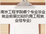 南京工程学院哪个专业毕业就业前景比较好(南工程就业佳专业)