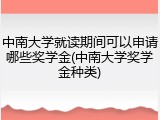 中南大学就读期间可以申请哪些奖学金(中南大学奖学金种类)