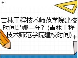 吉林工程技术师范学院建校时间是哪一年？(吉林工程技术师范学院建校时间)