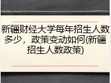 新疆财经大学每年招生人数多少，政策变动如何(新疆招生人数政策)