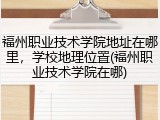 福州职业技术学院地址在哪里，学校地理位置(福州职业技术学院在哪)